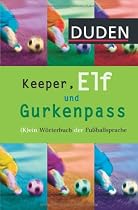 Keeper, Elf und Gurkenpass: (K)ein W&ouml;rterbuch der Fu&szlig;ballsprache