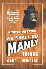 And Now We Shall Do Manly Things: Discovering My Manhood Through the Great (and Not-So-Great) American Hunt