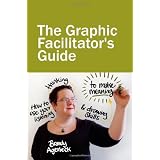 The Graphic Facilitator's Guide: How to use your listening, thinking and drawing skills to make meaning ~ Brandy Agerbeck