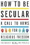 How to Be Secular: A Call to Arms for Religious Freedom