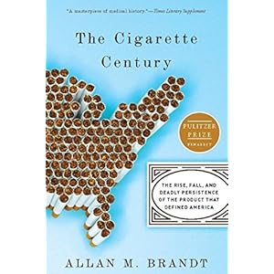 The Cigarette Century: The Rise, Fall, and Deadly Persistence of the Product That Defined America