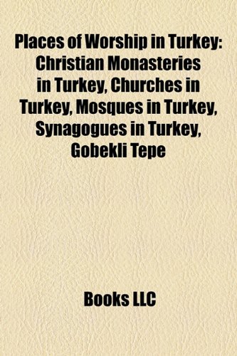 Places of Worship in Turkey: Christian Monasteries in Turkey, Churches in Turkey, Mosques in Turkey, Synagogues in Turkey, Gbekli Tepe