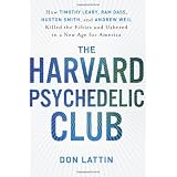 The Harvard Psychedelic Club: How Timothy Leary, Ram Dass, Huston Smith, and Andrew Weil Killed the Fifties and Ushered in a New Age for Americaby Don Lattin