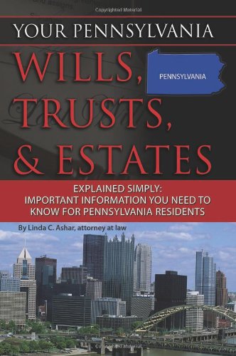 Your Pennsylvania Wills, Trusts, & Estates Explained Simply: Important Information You Need to Know for Pennsylvania Residents (Back-To-Basics)