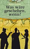 Was w�re geschehen, wenn? Wendepunkte der Weltgeschichte - Robert Cowley (Hg.)