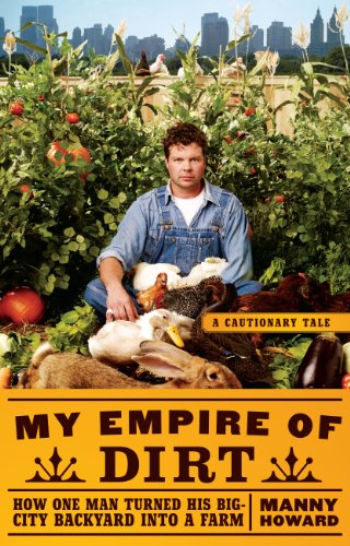 My Empire of Dirt: How One Man Turned His Big-City Backyard into a Farm (Cautionary Tale)