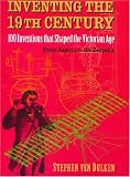 Inventing the 19th Century: 100 Inventions that Shaped the Victorian Age, From Aspirin to the Zeppelin