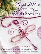Bead and Wire Jewellery for Special Occasions: 35 Step-by-step Projects for Birthdays, Valentine's Day, Mother's Day and More