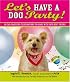 Let's Have a Dog Party!: 20 Tailwagging Celebrations to Share with Your Best Friend