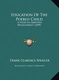 Education of the Pueblo Child: A Study in Arrested Development (1899)