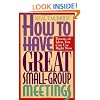 How to Have Great Small-Group Meetings: Dozens of Ideas You Can Use Right Now