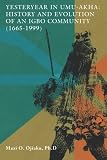 Yesteryear in Umu-Akha: History and Evolution of an Igbo Community 1665 -1999