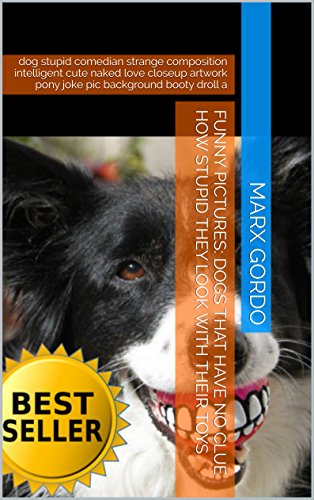 Funny Pictures: Dogs That Have No Clue How Stupid They Look With Their Toys: dog stupid comedian strange composition  intelligent cute naked love closeup … droll a (Funny Photo Collections Book 43)
