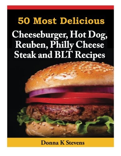 50 Most Delicious Cheeseburger, Hot Dog, Reuben, Philly Cheese Steak and BLT Rec