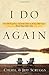 I Do Again: How We Found a Second Chance at Our Marriage--and You Can Too