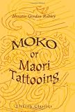 Moko; or, Maori Tattooing: With 180 Illustrations from Drawings by Author and from Photographs