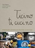 Ticino ti cucino: Originalrezepte und kulinarische Geschichten aus dem Tessin