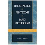 The Meaning of Pentecost in Early Methodism: Rediscovering John Fletcher as John Wesley's Vindicator and Designated Successor (Pietist and Wesleyan Studies) book cover