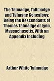The Talmadge, Tallmadge and Talmage Genealogy; Being the Descendants of Thomas Talmadge of Lynn, Massachusetts, With an Appendix Including