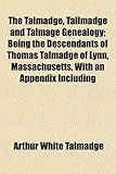 The Talmadge, Tallmadge and Talmage Genealogy; Being the Descendants of Thomas Talmadge of Lynn, Massachusetts, With an Appendix Including