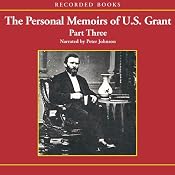 The Personal Memoirs of U.S. Grant, Part 3: Wilderness Campaign, Appomattox, Death of Lincoln (Unabr.) | [Ulysses S. Grant]