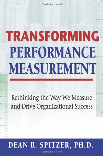 Transforming Performance Measurement: Rethinking the Way We Measure and Drive Organizational Success by Spitzer (1-Mar-2007) Hardcover