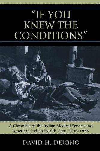 If You Knew the Conditions': A Chronicle of the Indian Medical Service and American Indian Health Care, 1908-1955 by David H. DeJong (2010-12-27)