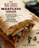The Meat Lover's Meatless Cookbook: Vegetarian Recipes Carnivores Will Devour