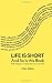 Life Is Short And So Is This Book: Brief Thoughts On Making The Most Of Your Life (Volume 1)