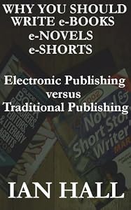 Why You Should Write e-Books, e-Novels, e-Shorts. (Electronic Publishing versus Traditional Publishing)