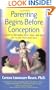 Parenting Begins Before Conception: A Guide to Preparing Body, Mind, and Spirit For You and Your Future Child