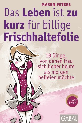 Das Leben ist zu kurz für billige Frischhaltefolie: 10 Dinge, von denen frau sich lieber heute als morgen befreien möchte (Dein Leben) (German Edition)