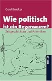 Wie politisch ist ein Regenwurm? Zeitgeschichten und Polemiken - Gerd Brucker