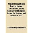 A Tour Through Some Parts of France, Switzerland, Savoy, Germany and Belgium, During the... by Richard Boyle Bernard