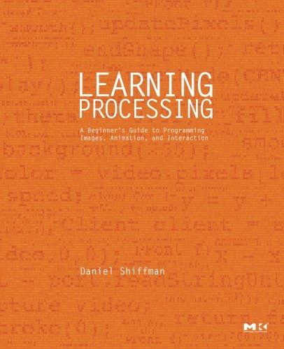 Learning Processing: A Beginner's Guide to Programming Images, Animation, and Interaction (Morgan Kaufmann Series in Computer Graphics)