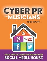 Cyber PR for Musicians: Tools, Tricks & Tactics for Building Your Social Media House