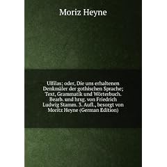 Ulfilas; oder, Die uns erhaltenen Denkm�ler der gothischen Sprache; Text, Grammatik und Wörterbuch. Bearb. und hrsg. von Friedrich Ludwig Stamm. 3. Aufl., besorgt von Moritz Heyne (German Edition)