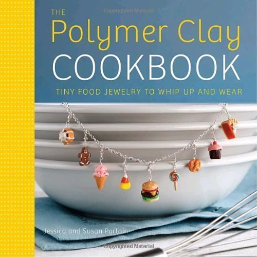 The Polymer Clay Cookbook: Tiny Food Jewelry to Whip Up and Wear by Jessica Partain (Oct 20 2009)