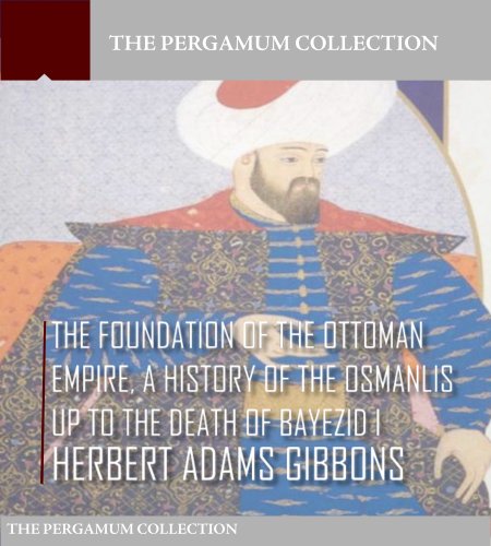 The Foundation of the Ottoman Empire; A History of the Osmanlis up to the Death of Bayezid I