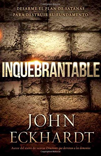 Inquebrantable: Desarme el plan de Satanás para destruir su fundamento (Spanish Edition), by John Eckhardt