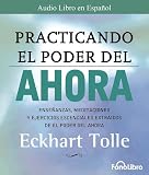 Practicando el Poder del Ahora: Ensenanzas, Meditaciones y Ejercicios Escenciales Extraidos de el Poder del Ahora