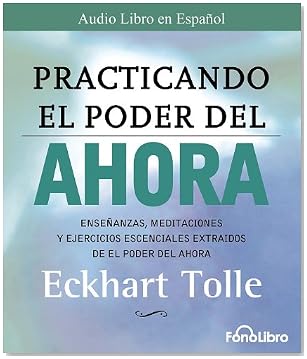 Practicando El Poder del Ahora / Practicing the Power of Now: Las Ensenanzas Escenciales, Las Meditaciones, y Los Ejercicios del Poder del Ahora.