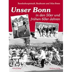 Unser Bonn in den 50er und fr�hen 60er Jahren: Bundeshauptstadt, Bauboom und Miss Bonn