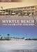 Myrtle Beach and the Grand Strand (SC) (Then and Now)