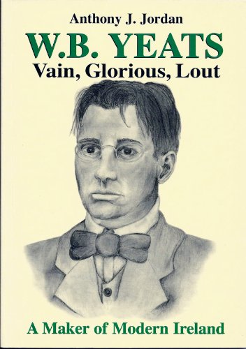 W B YEATS, VAIN, GLORIOUS, LOUT.  A MAKER OF MODERN IRELAND.