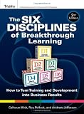 The Six Disciplines of Breakthrough Learning: How to Turn Training and Development into Business Results 2nd (second) Edition by Wick, Calhoun W., Pollock, Roy V. H., Jefferson, Andy [2010]