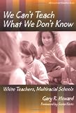 We Cant Teach What We Dont Know: White Teachers, Multiracial Schools (Multicultural Education Series)