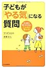 子どもが「やる気」になる質問―叱る前に問いかけると、こんなに変わる!