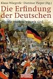 Die Erfindung der Deutschen: Wie wir wurden, was wir sind