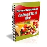 101 Tips And Techniques For Cooking Like A Chef - Surprise Your Guests With Amazing Culinary Delights!